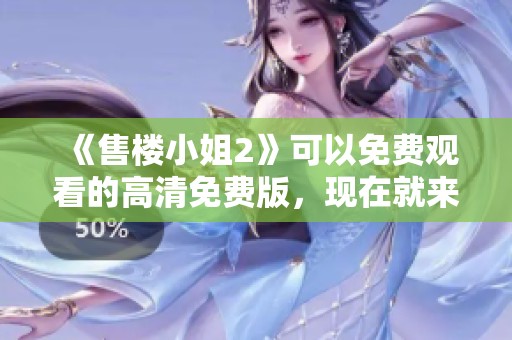 《售楼小姐2》可以免费观看的高清免费版，现在就来体验在线观看的乐趣吧