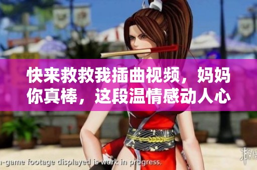 快来救救我插曲视频，妈妈你真棒，这段温情感动人心