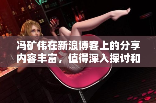 冯矿伟在新浪博客上的分享内容丰富，值得深入探讨和学习