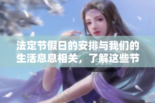 法定节假日的安排与我们的生活息息相关，了解这些节假日非常重要
