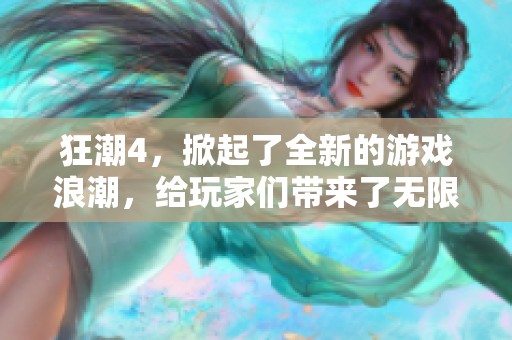 狂潮4，掀起了全新的游戏浪潮，给玩家们带来了无限惊喜与挑战。