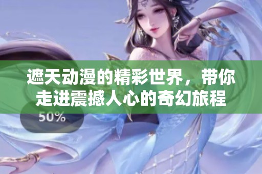 遮天动漫的精彩世界，带你走进震撼人心的奇幻旅程