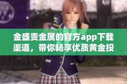 金盛贵金属的官方app下载渠道，带你畅享优质黄金投资服务