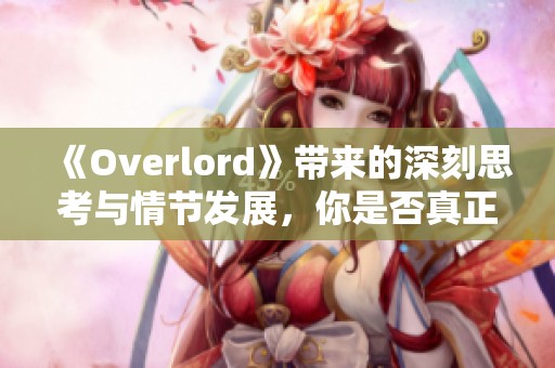 《Overlord》带来的深刻思考与情节发展，你是否真正理解其中的精彩含义呢？