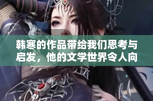 韩寒的作品带给我们思考与启发，他的文学世界令人向往与追寻