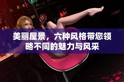 美丽屋景，六种风格带您领略不同的魅力与风采