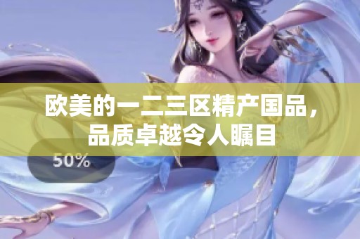 欧美的一二三区精产国品，品质卓越令人瞩目