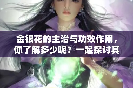 金银花的主治与功效作用，你了解多少呢？一起探讨其神奇效果！