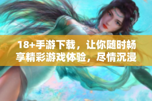 18+手游下载，让你随时畅享精彩游戏体验，尽情沉浸游戏世界！