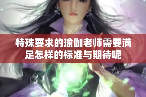 特殊要求的瑜伽老师需要满足怎样的标准与期待呢