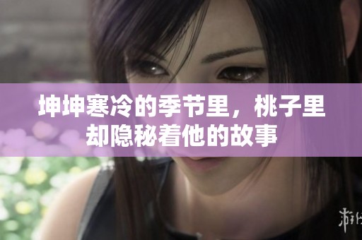 坤坤寒冷的季节里，桃子里却隐秘着他的故事