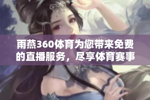雨燕360**为您带来免费的直播服务，尽享**赛事精彩瞬间