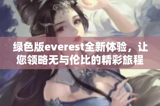 绿色版everest全新体验，让您领略无与伦比的精彩旅程