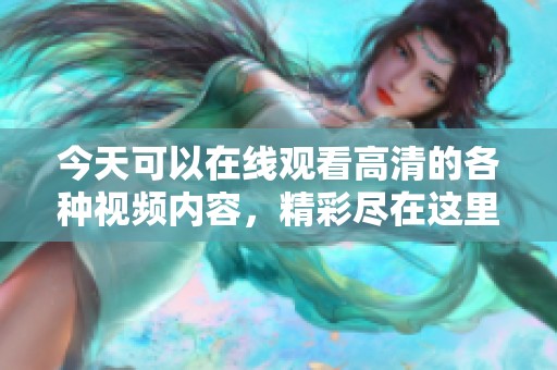 今天可以在线观看高清的各种视频内容，精彩尽在这里！