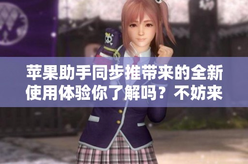 苹果助手同步推带来的全新使用体验你了解吗？不妨来看看这个软件吧！