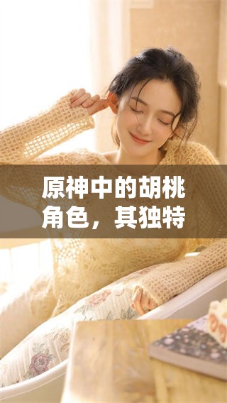 原神中的胡桃角色，其独特魅力和技能引发玩家热情讨论