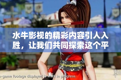水牛影视的精彩内容引人入胜，让我们共同探索这个平台的魅力！