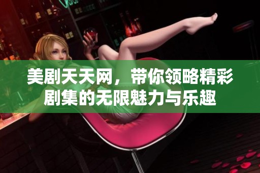 美剧天天网，带你领略精彩剧集的无限魅力与乐趣