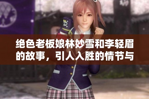 绝色老板娘林妙雪和李轻眉的故事，引人入胜的情节与人物关系