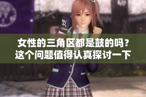 女性的三角区都是鼓的吗？这个问题值得认真探讨一下。