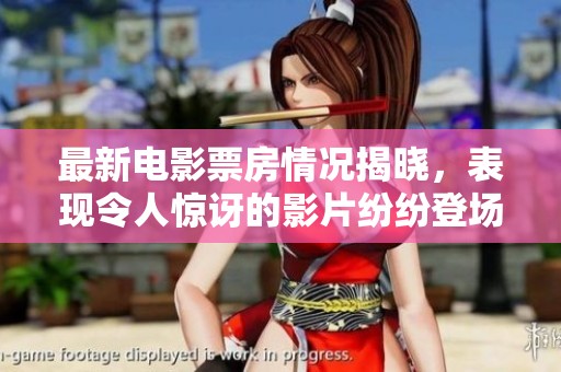 最新电影票房情况揭晓，表现令人惊讶的影片纷纷登场