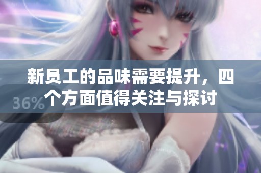 新员工的品味需要提升，四个方面值得关注与探讨