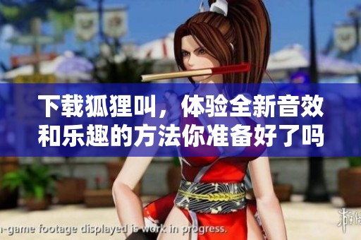 下载狐狸叫，体验全新音效和乐趣的方法你准备好了吗