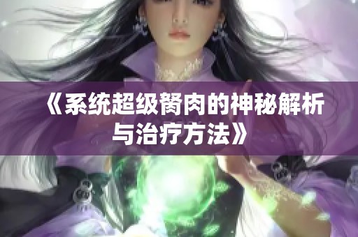 《系统超级胬肉的神秘解析与治疗方法》