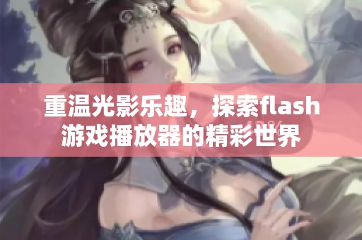 重温光影乐趣，探索flash游戏播放器的精彩世界