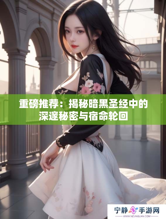 重磅推荐：揭秘暗黑圣经中的深邃秘密与宿命轮回