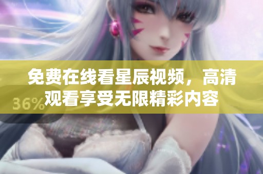 免费在线看星辰视频，高清观看享受无限精彩内容