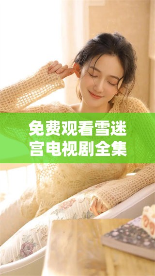 免费观看雪迷宫电视剧全集完整版高清，精彩内容不容错过！