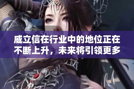 威立信在行业中的地位正在不断上升，未来将引领更多的创新潮流。