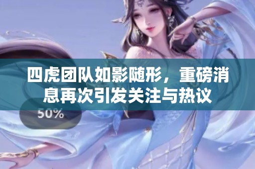 四虎团队如影随形，重磅消息再次引发关注与热议