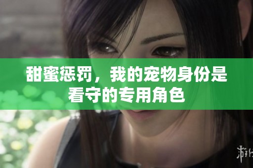 甜蜜惩罚，我的宠物身份是看守的专用角色
