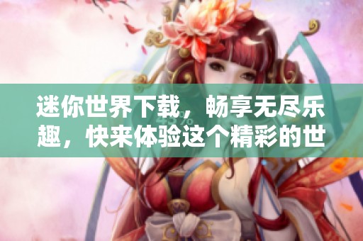 迷你世界下载，畅享无尽乐趣，快来体验这个精彩的世界吧！