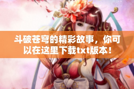 斗破苍穹的精彩故事，你可以在这里下载txt版本！