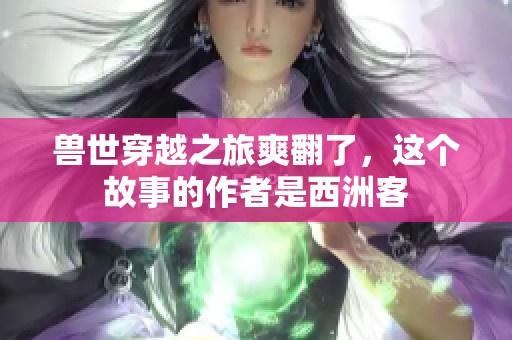 兽世穿越之旅爽翻了，这个故事的作者是西洲客