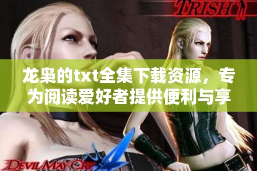 龙枭的txt全集下载资源，专为阅读爱好者提供便利与享受