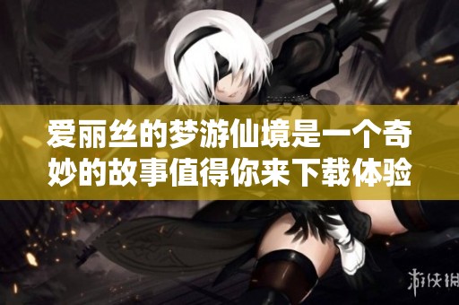 爱丽丝的梦游仙境是一个奇妙的故事值得你来下载体验一下