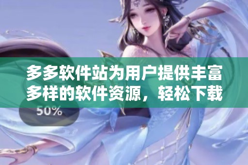 多多软件站为用户提供丰富多样的软件资源，轻松下载享受更便捷的服务