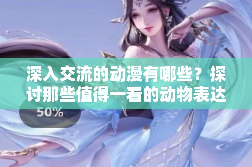 深入交流的动漫有哪些？探讨那些值得一看的动物表达方式