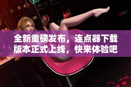 全新重磅发布，连点器下载版本正式上线，快来体验吧