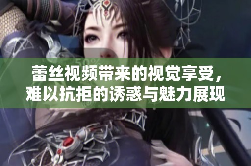 蕾丝视频带来的视觉享受，难以抗拒的诱惑与魅力展现
