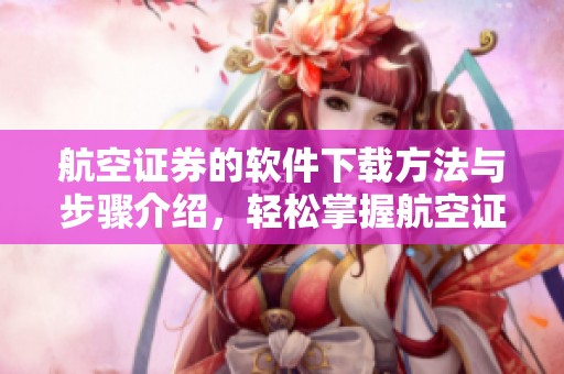 航空证券的软件下载方法与步骤介绍，轻松掌握航空证券的下载安装技巧