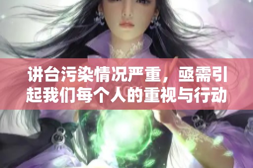 讲台污染情况严重，亟需引起我们每个人的重视与行动