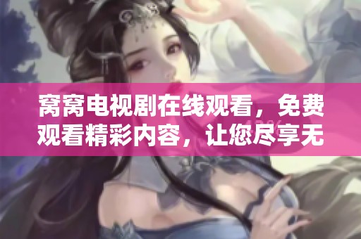 窝窝电视剧在线观看，免费观看精彩内容，让您尽享无限乐趣。