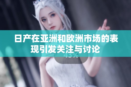 日产在亚洲和欧洲市场的表现引发关注与讨论