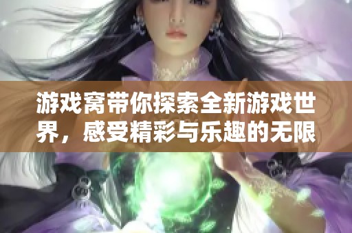 游戏窝带你探索全新游戏世界，感受精彩与乐趣的无限可能性。