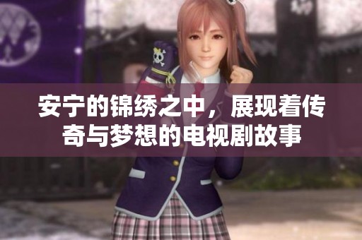 安宁的锦绣之中，展现着传奇与梦想的电视剧故事